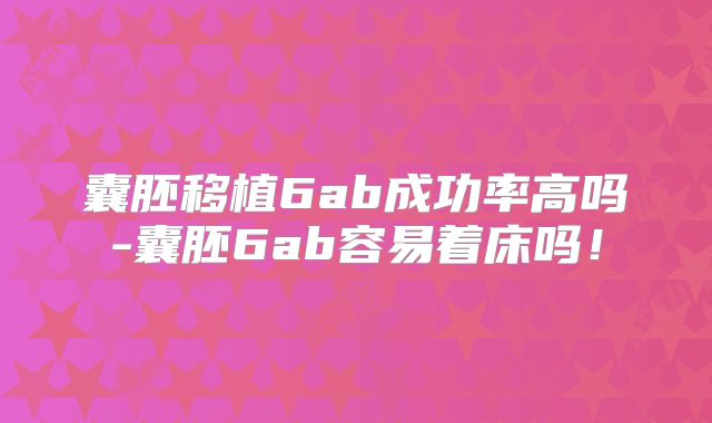囊胚移植6ab成功率高吗-囊胚6ab容易着床吗!