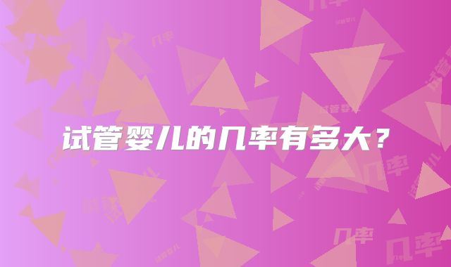 试管婴儿的几率有多大?