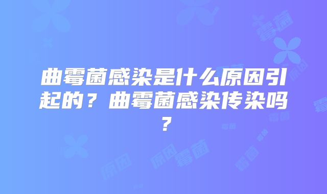 曲霉菌感染是什么原因引起的？曲霉菌感染传染吗？