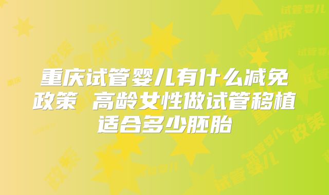 重庆试管婴儿有什么减免政策 高龄女性做试管移植适合多少胚胎
