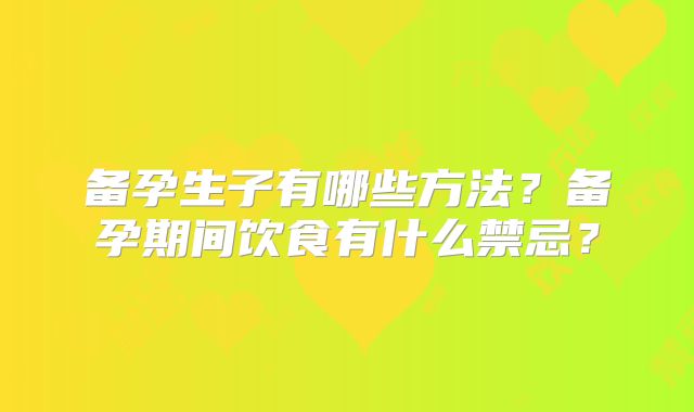 备孕生子有哪些方法？备孕期间饮食有什么禁忌？