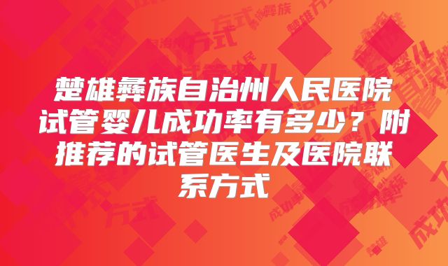楚雄彝族自治州人民医院试管婴儿成功率有多少?附推荐的试管医生及医院联系方式
