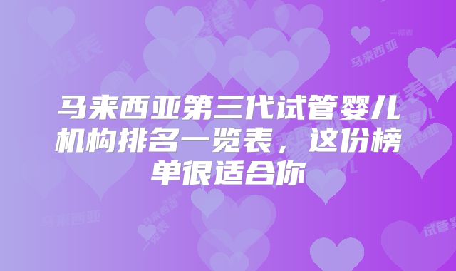 马来西亚第三代试管婴儿机构排名一览表,这份榜单很适合你