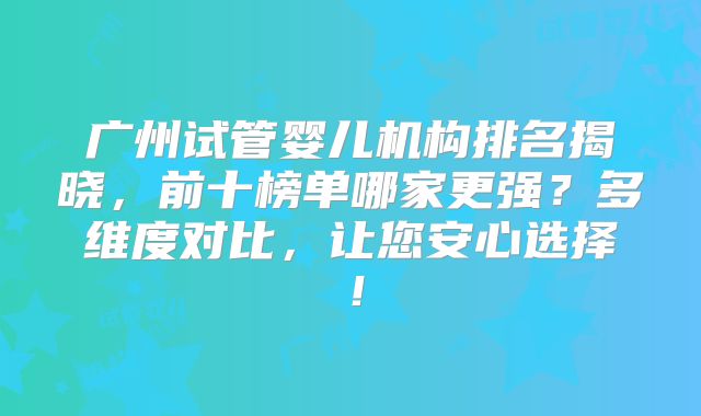 广州试管婴儿机构排名揭晓，前十榜单哪家更强？多维度对比，让您安心选择！