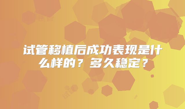 试管移植后成功表现是什么样的?多久稳定?