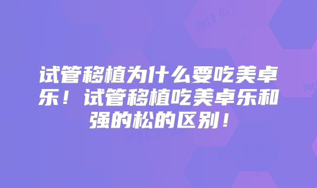 试管移植为什么要吃美卓乐！试管移植吃美卓乐和强的松的区别！