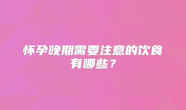 怀孕晚期需要注意的饮食有哪些？