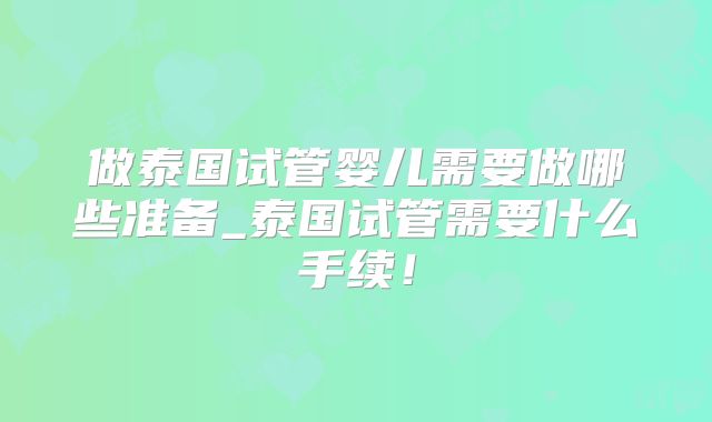 做泰国试管婴儿需要做哪些准备_泰国试管需要什么手续!