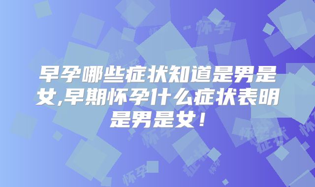 早孕哪些症状知道是男是女,早期怀孕什么症状表明是男是女!