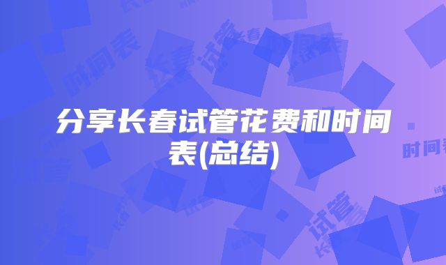 分享长春试管花费和时间表(总结)
