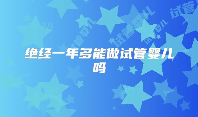 绝经一年多能做试管婴儿吗