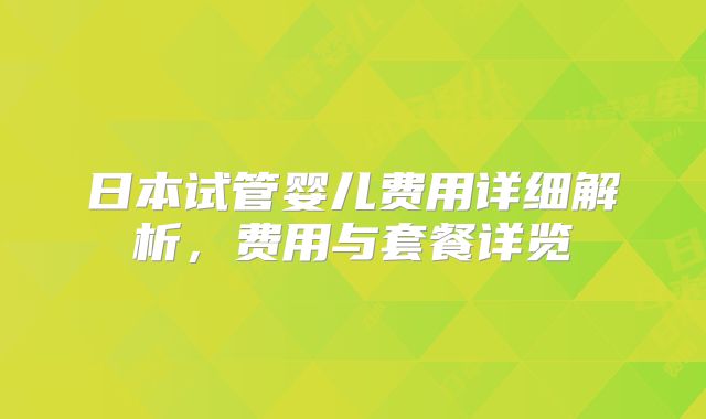 日本试管婴儿费用详细解析，费用与套餐详览