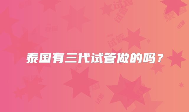 泰国有三代试管做的吗？