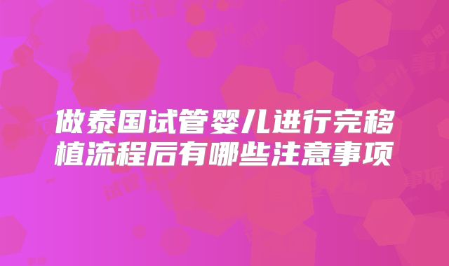 做泰国试管婴儿进行完移植流程后有哪些注意事项