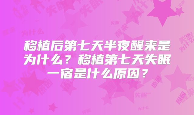 移植后第七天半夜醒来是为什么?移植第七天失眠一宿是什么原因?