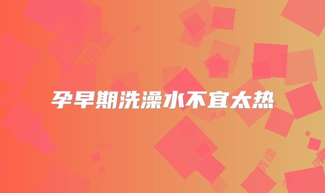 孕早期洗澡水不宜太热