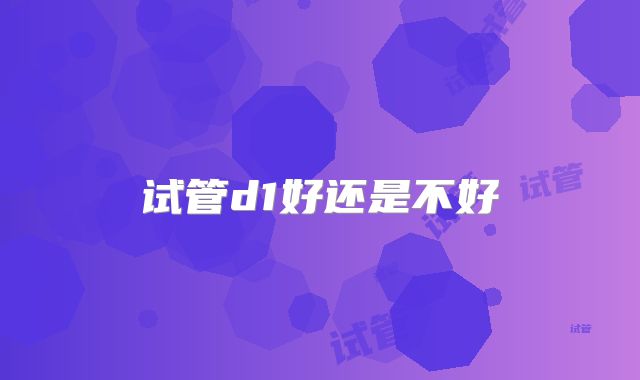 试管d1好还是不好