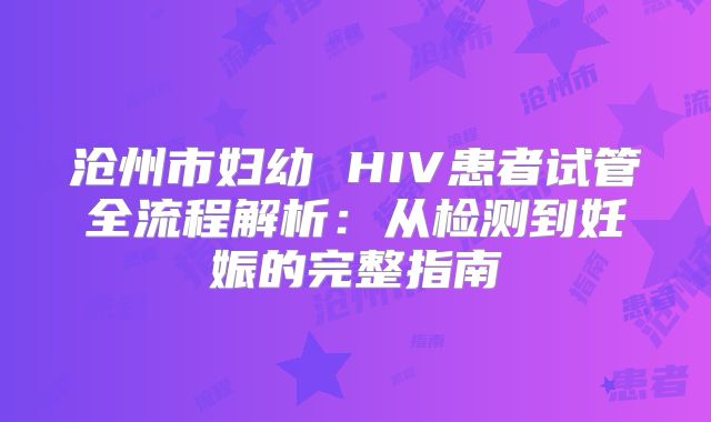 沧州市妇幼 HIV患者试管全流程解析：从检测到妊娠的完整指南