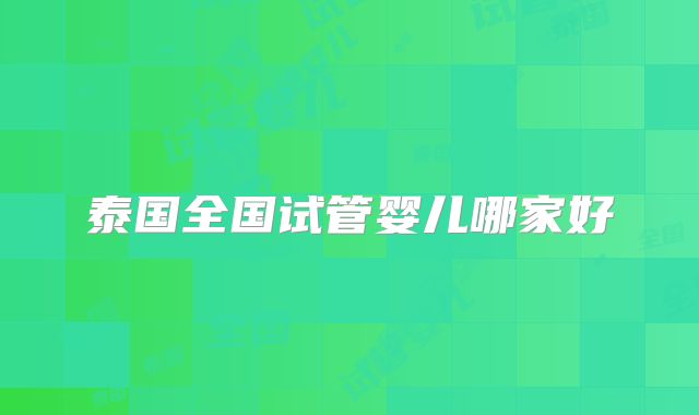 泰国全国试管婴儿哪家好