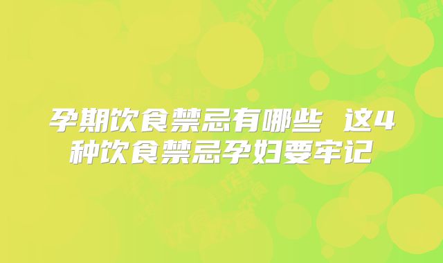 孕期饮食禁忌有哪些 这4种饮食禁忌孕妇要牢记