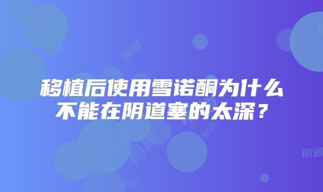 移植后使用雪诺酮为什么不能在阴道塞的太深?
