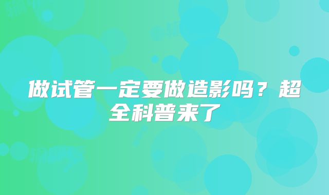 做试管一定要做造影吗?超全科普来了