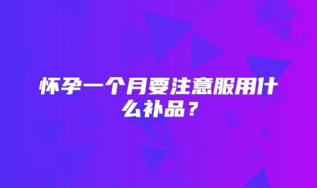 怀孕一个月要注意服用什么补品？
