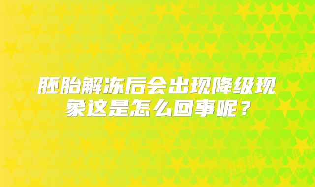 胚胎解冻后会出现降级现象这是怎么回事呢？