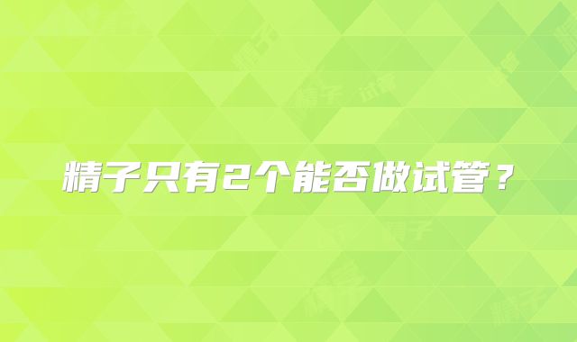 精子只有2个能否做试管?