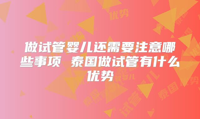 做试管婴儿还需要注意哪些事项 泰国做试管有什么优势