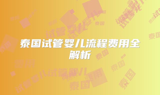 泰国试管婴儿流程费用全解析