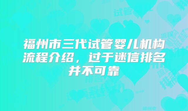 福州市三代试管婴儿机构流程介绍，过于迷信排名并不可靠