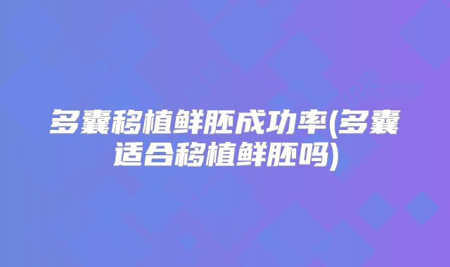 多囊移植鲜胚成功率(多囊适合移植鲜胚吗)