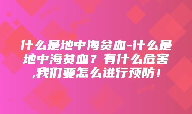 什么是地中海贫血-什么是地中海贫血？有什么危害,我们要怎么进行预防！