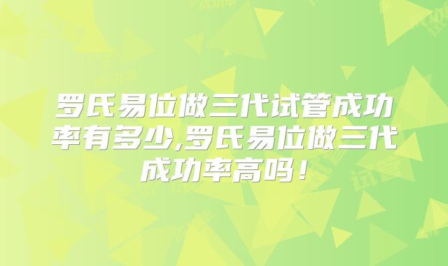 罗氏易位做三代试管成功率有多少,罗氏易位做三代成功率高吗!