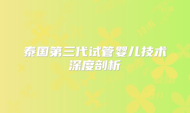 泰国第三代试管婴儿技术深度剖析
