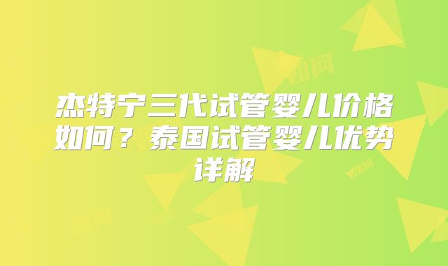 杰特宁三代试管婴儿价格如何？泰国试管婴儿优势详解