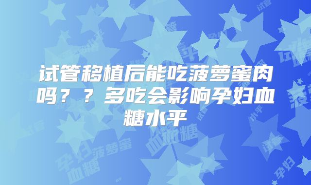 试管移植后能吃菠萝蜜肉吗??多吃会影响孕妇血糖水平