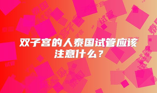 双子宫的人泰国试管应该注意什么？