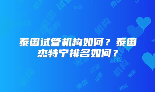 泰国试管机构如何?泰国杰特宁排名如何?