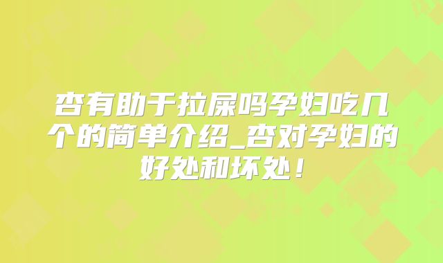 杏有助于拉屎吗孕妇吃几个的简单介绍_杏对孕妇的好处和坏处!