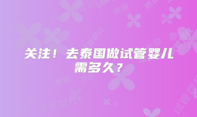 关注！去泰国做试管婴儿需多久？