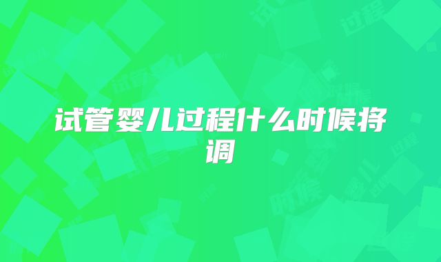 试管婴儿过程什么时候将调