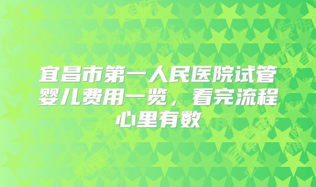 宜昌市第一人民医院试管婴儿费用一览,看完流程心里有数