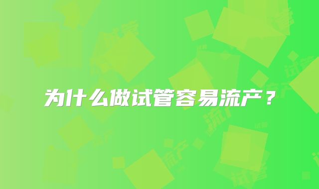 为什么做试管容易流产?