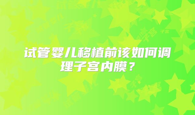 试管婴儿移植前该如何调理子宫内膜?