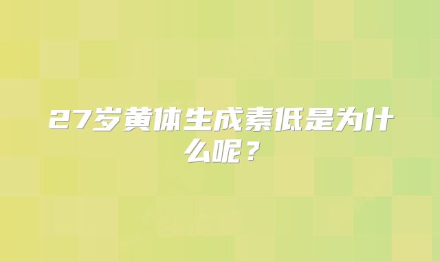 27岁黄体生成素低是为什么呢？