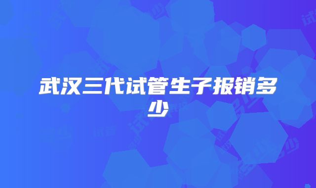 武汉三代试管生子报销多少