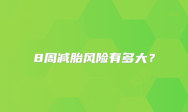 8周减胎风险有多大？