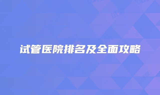 试管医院排名及全面攻略